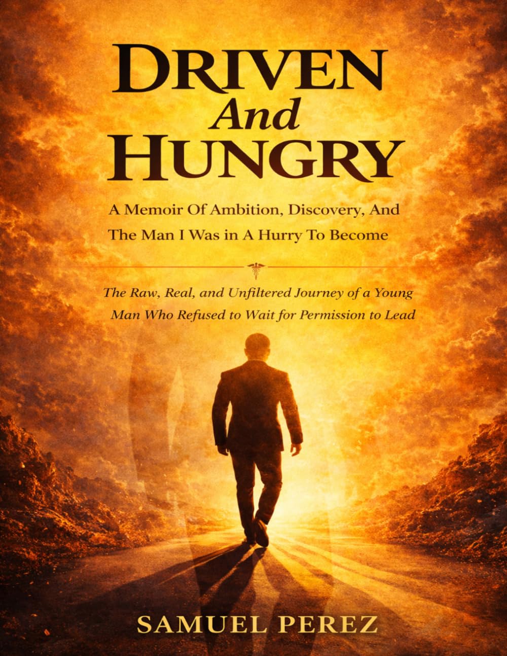 Driven And Hungry: A Memoir Of Ambition, Discovery, And The Man I Was In A Hurry To Become: The Raw, Real, and Unfiltered Journey of a Young Man Who Refused to Wait for Permission to Lead