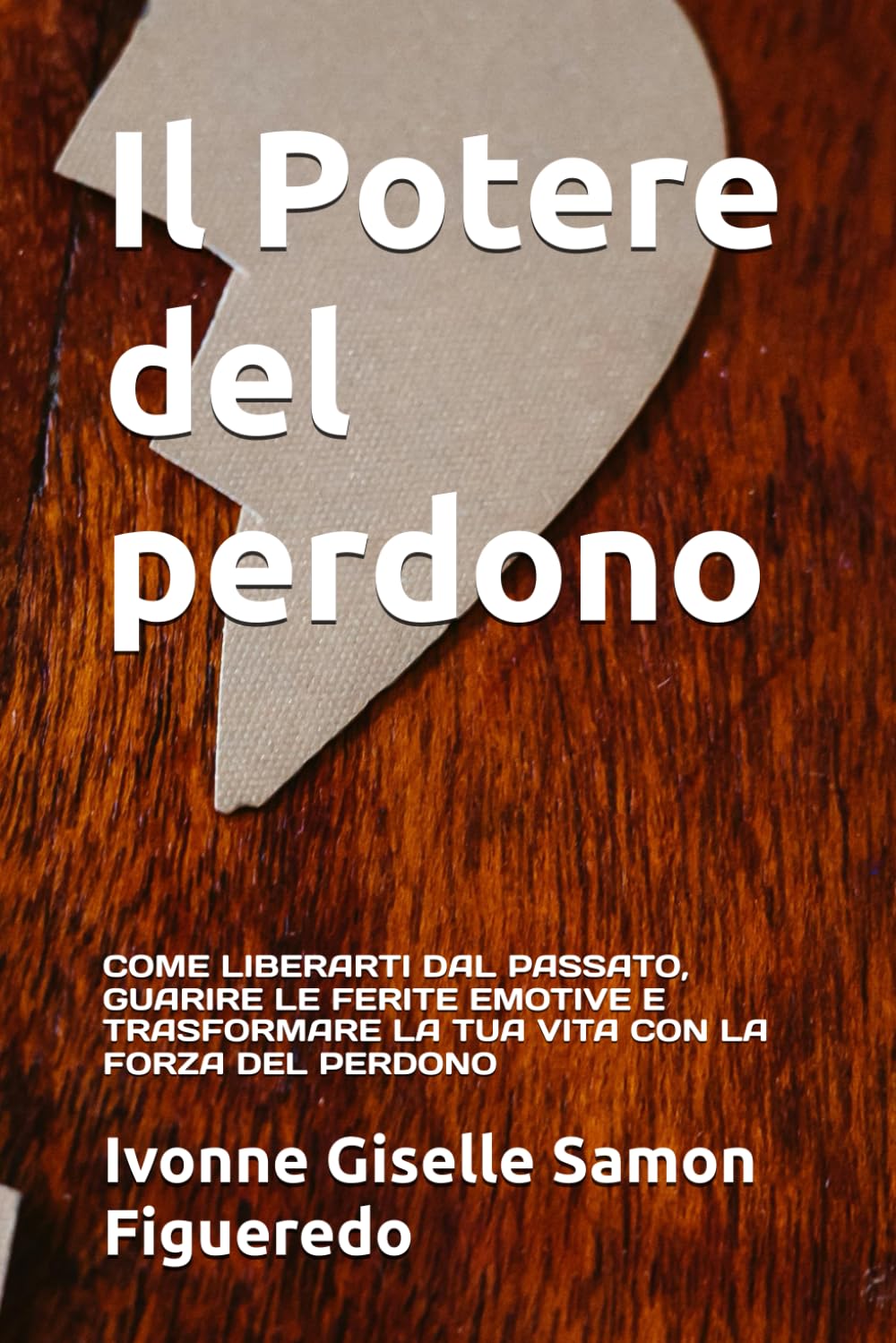 Il Potere del perdono: COME LIBERARTI DAL PASSATO, GUARIRE LE FERITE EMOTIVE E TRASFORMARE LA TUA VITA CON LA FORZA DEL PERDONO
