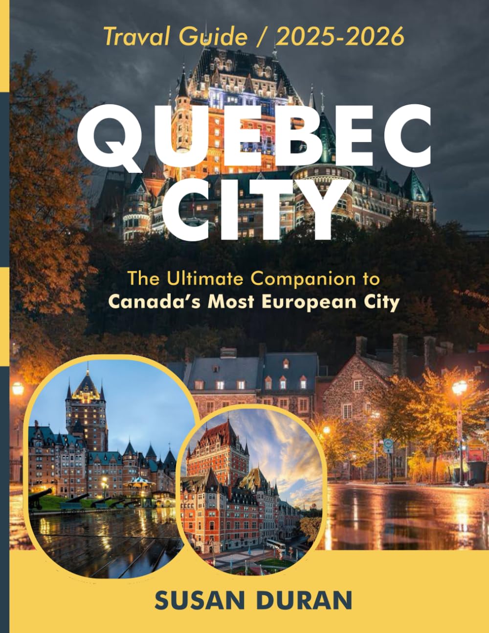 Quebec City Travel Guide 2025-2026(Full-Color): Explore Canada’s Most European City with Local Insights and Tips