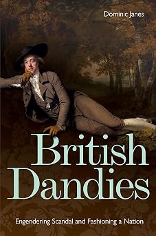 British Dandies Engendering Scandal and Fashioning a Nation