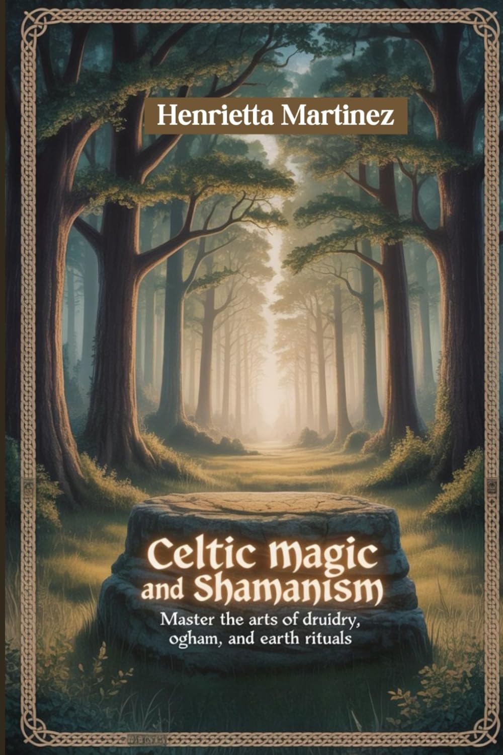 CELTIC MAGIC AND SHAMANISM: Master The Arts Of Druidry, Ogham, And Earth Rituals (Spiritual Practices)