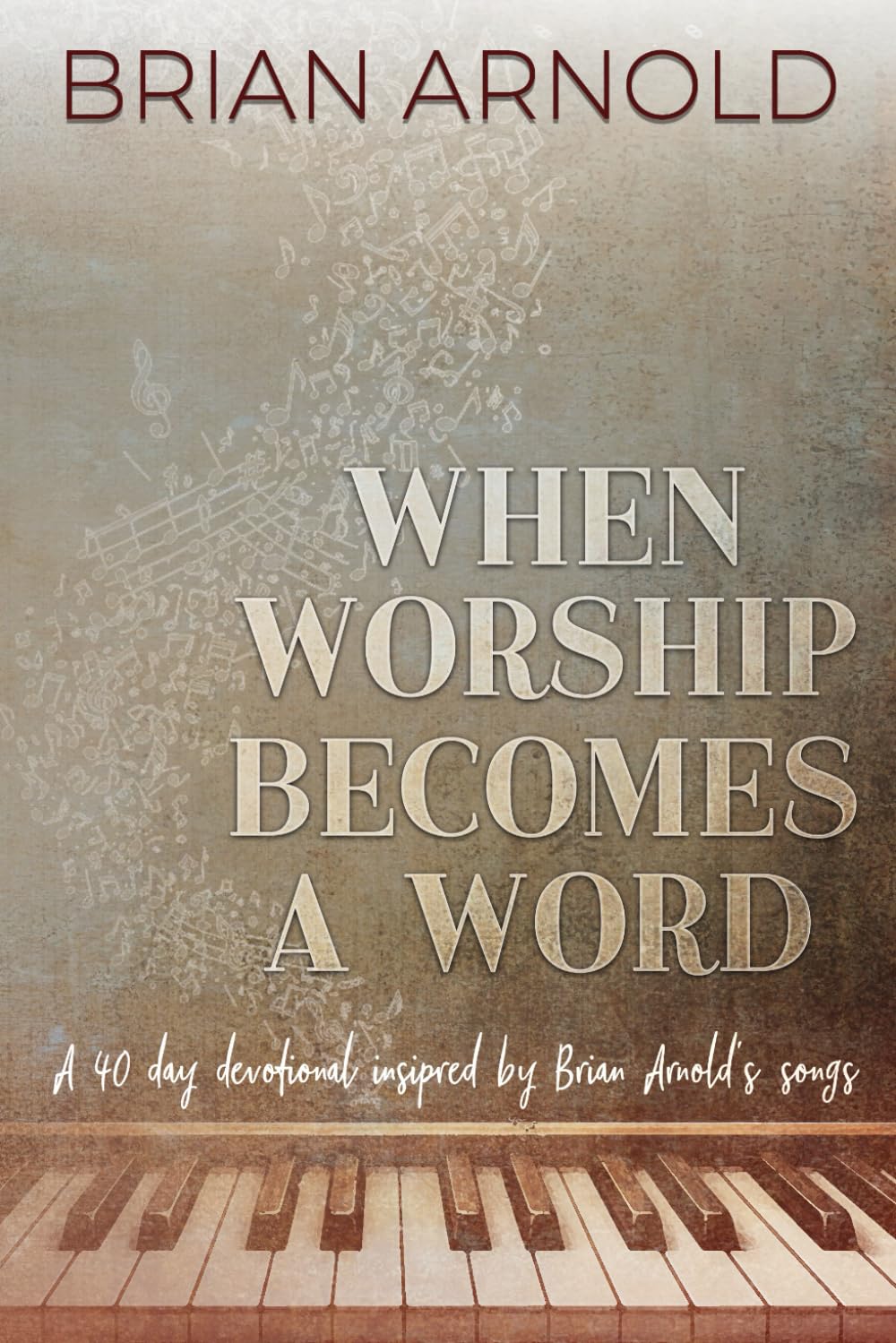 When Worship Becomes a Word: A 40 Day Devotional Inspired by Brian Arnold's Songs