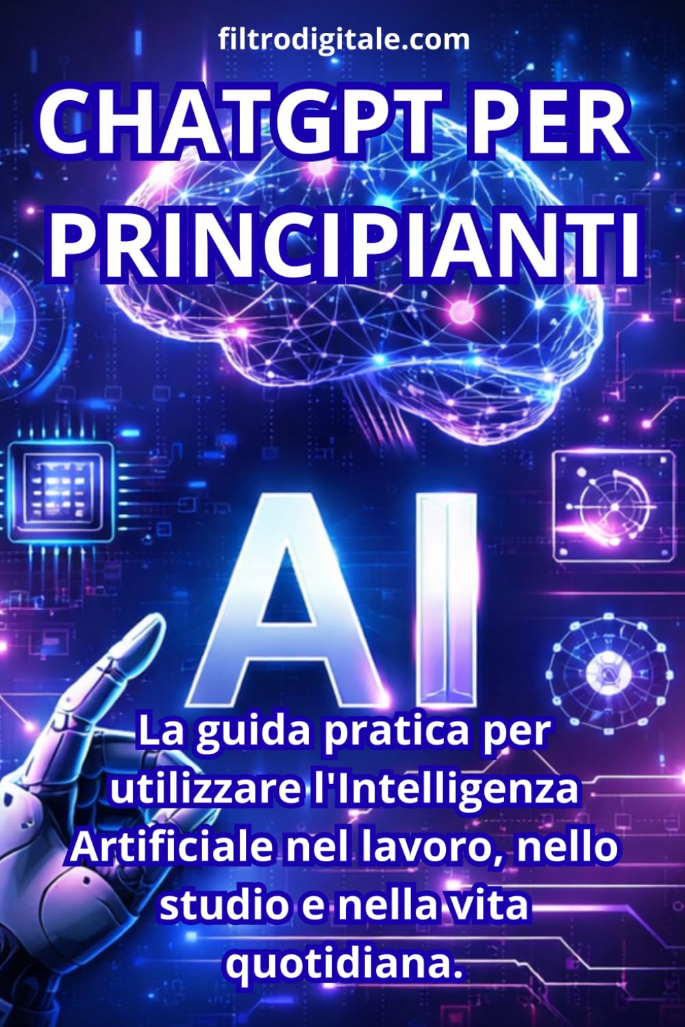 CHATGPT PER PRINCIPIANTI: La Guida pratica per utilizzare l'Intelligenza Artificiale nel lavoro, nello studio e nella vita quotidiana.
