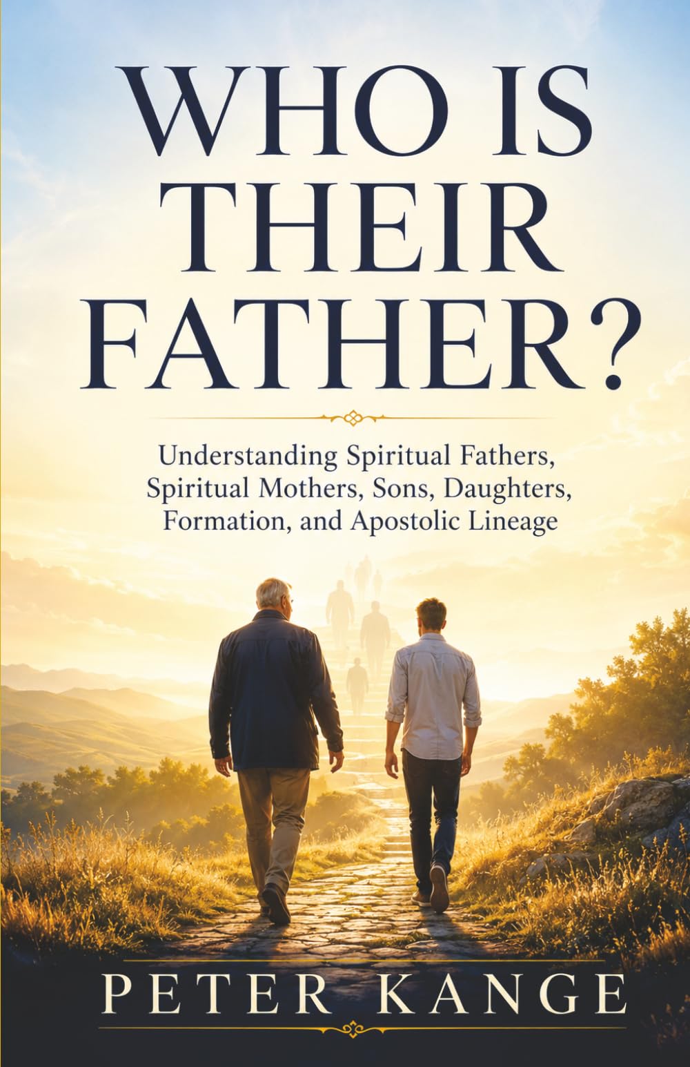 WHO IS THEIR FATHER?: Understanding Spiritual Fathers, Spiritual Mothers, Sons, Daughters, Formation, and Apostolic Lineage