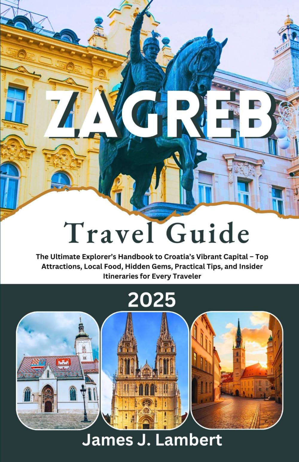 ZAGREB Travel Guide 2025: The Ultimate Explorer’s Handbook to Croatia’s Vibrant Capital – Top Attractions, Local Food, Hidden Gems, Practical Tips, and Insider Itineraries for Every Traveler