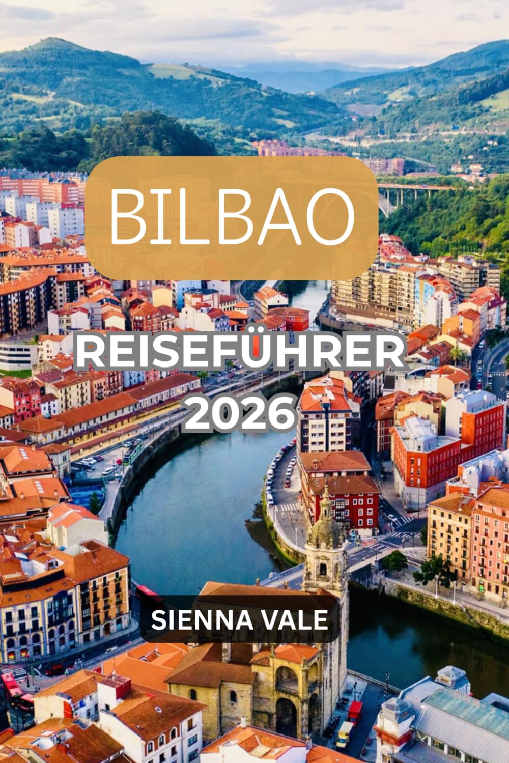 BILBAO REISEFÜHRER 2026: Verborgene Schätze, Pintxos-Bars, baskische Kultur, malerische Tagesausflüge und Geheimtipps für Einheimische