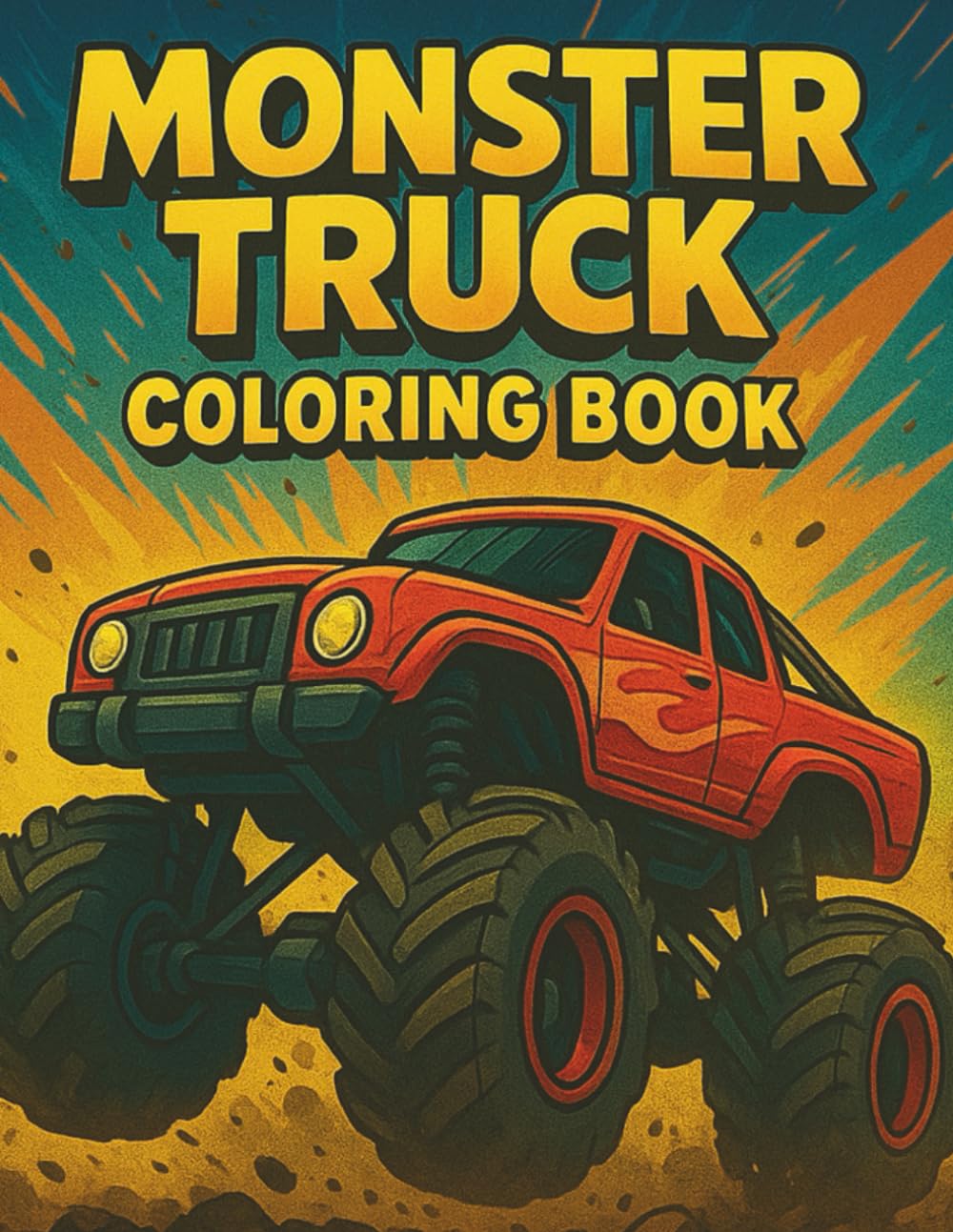 Monster Truck Coloring Book: Big Wheels, Big Action, Big Fun Perfect for Boys Who Love Monster Trucks Ages 4-10