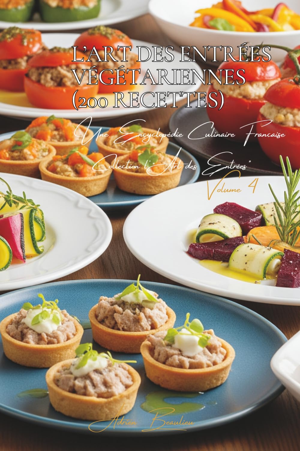 L'Art des Entrées Végétariennes (200 recettes): Une Encyclopédie Culinaire Française - Collection "l'Art des Entrées" - Volume 4