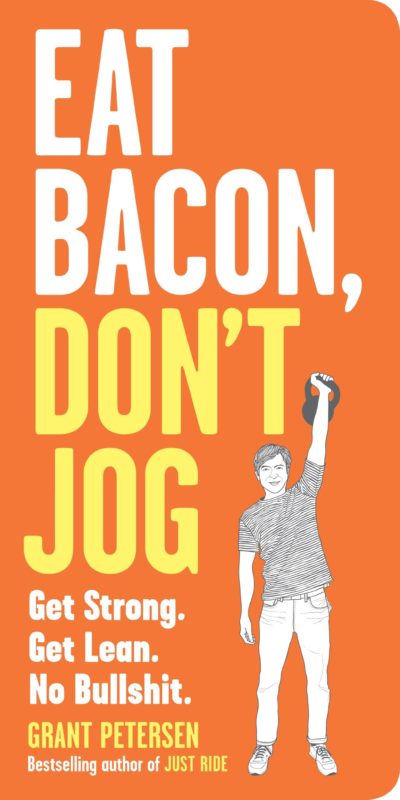 Eat Bacon, Don't Jog: Get Strong. Get Lean. No Bullshit.