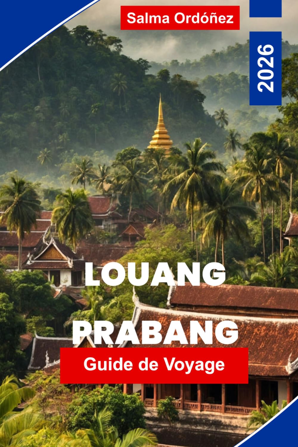 LOUANG PRABANG Guide de voyage 2026: Votre guide essentiel de la ville la plus enchanteresse du Laos : moines en robe de safran, couchers de soleil du Mékong et une ville UNESCO figée dans la grâce