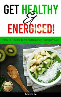 Get Healthy and Energised! How to Find the Right Nutrition for Your Busy Life