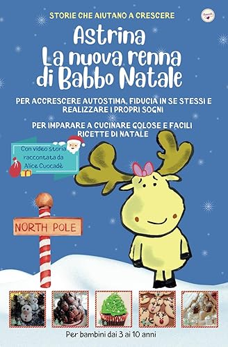 Astrina la nuova renna di Babbo Natale: Per accrescere autostima, fiducia in se stessi e realizzare i propri sogni. Per imparare a CUCINARE golose e facili ricette di Natale