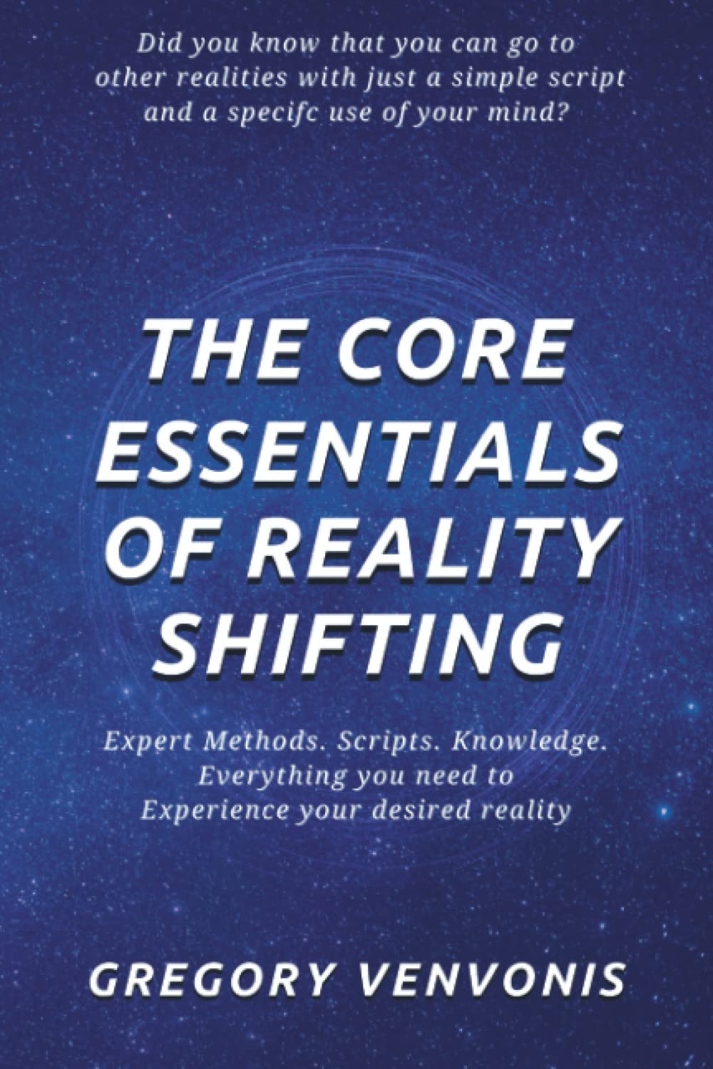 The Core Essentials of Reality Shifting: Expert Methods. Scripts. Knowledge. Everything you need to experience your desired reality.