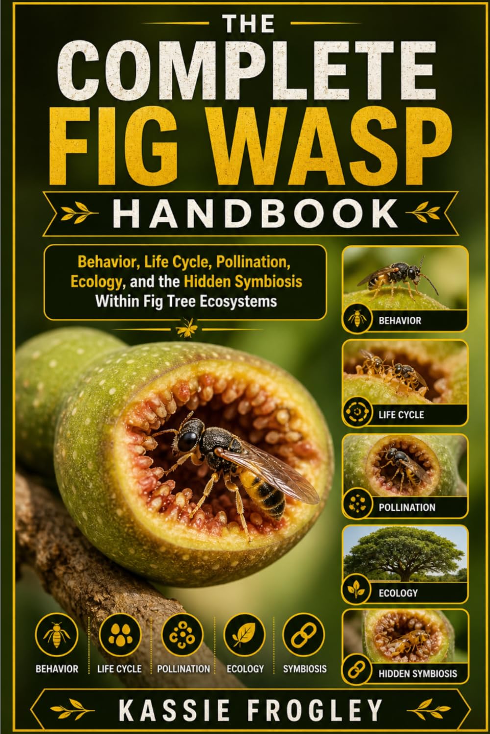THE COMPLETE FIG WASP HANDBOOK: Behavior, Life Cycle, Pollination, Ecology, and the Hidden Symbiosis Within Fig Tree Ecosystems