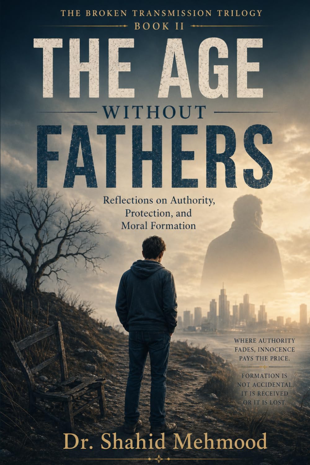 The Age Without Fathers: Reflections on Authority, Protection, and Moral Formation (The Broken Transmission Trilogy)