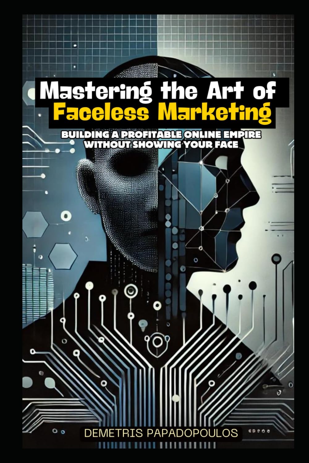 Mastering the Art of Faceless Marketing: Building a Profitable Online Empire Without Showing Your Face