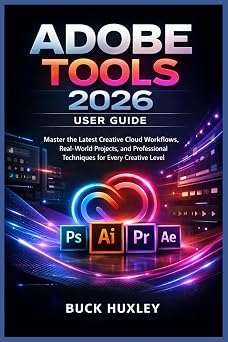 Adobe Tools 2026 User Guide Master the Latest Creative Cloud Workflows, RealWorld Projects, and Professional Techniques for Every Creative Level
