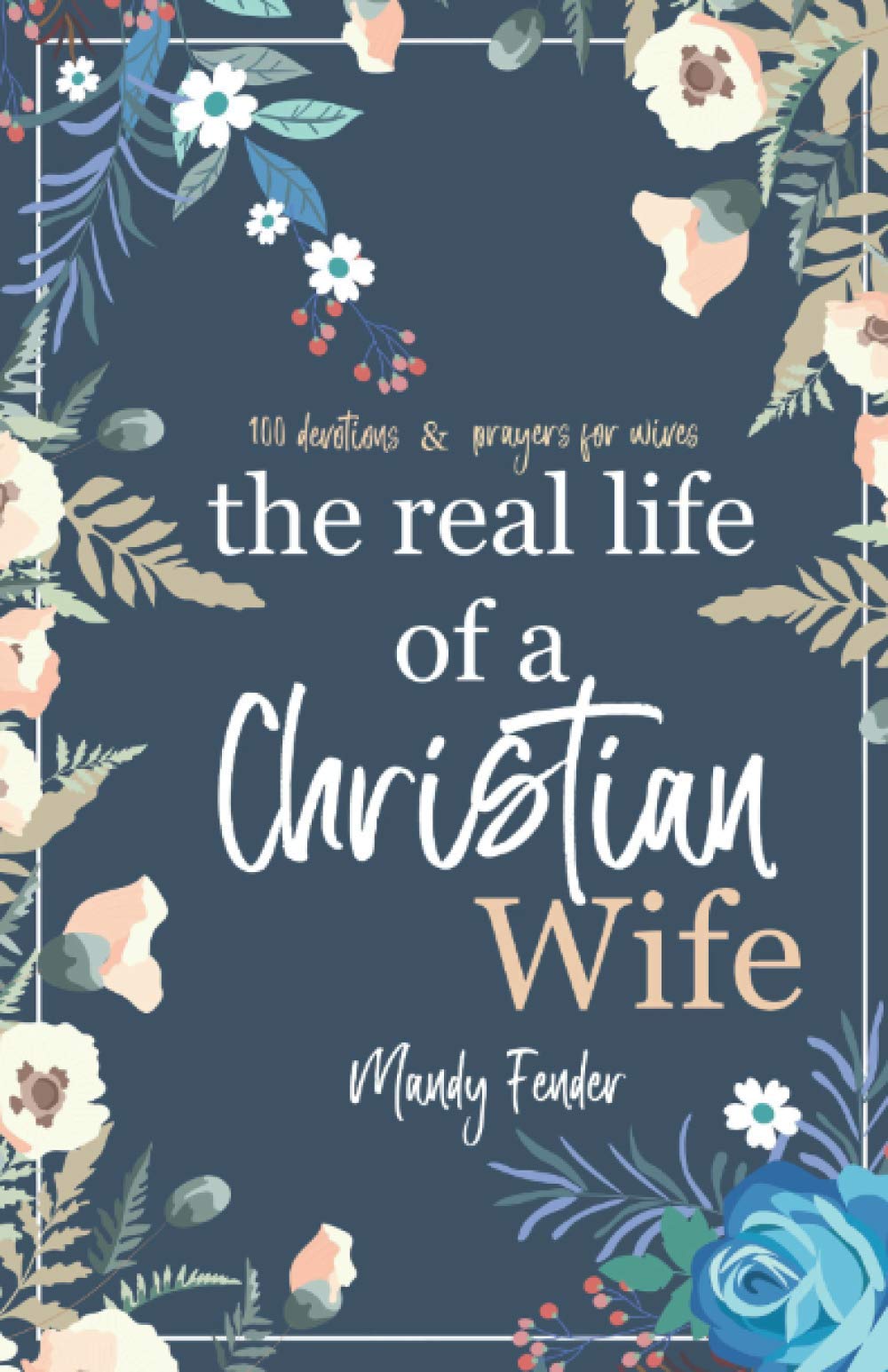 The Real Life of a Christian Wife: 100 Devotions & Prayers for Wives: Because marriage isn't always easy...