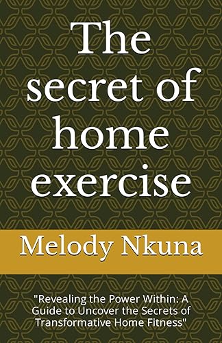 The secret of home exercise: "Revealing the Power Within: A Guide to Uncover the Secrets of Transformative Home Fitness" (Fitness is a game changer)