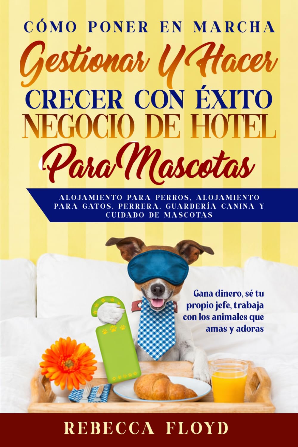Cómo poner en marcha, gestionar y hacer crecer con éxito Negocio de Hotel Para Mascotas Alojamiento para perros, alojamiento para gatos, perrera, guardería canina y cuidado de mascotas