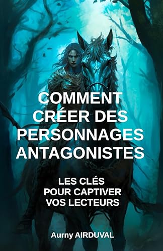 Comment créer des personnages antagonistes : Les Clés pour Captiver vos Lecteurs: Ecriture, Création de personnages, Comment faire des personnages pour les romans et les livres