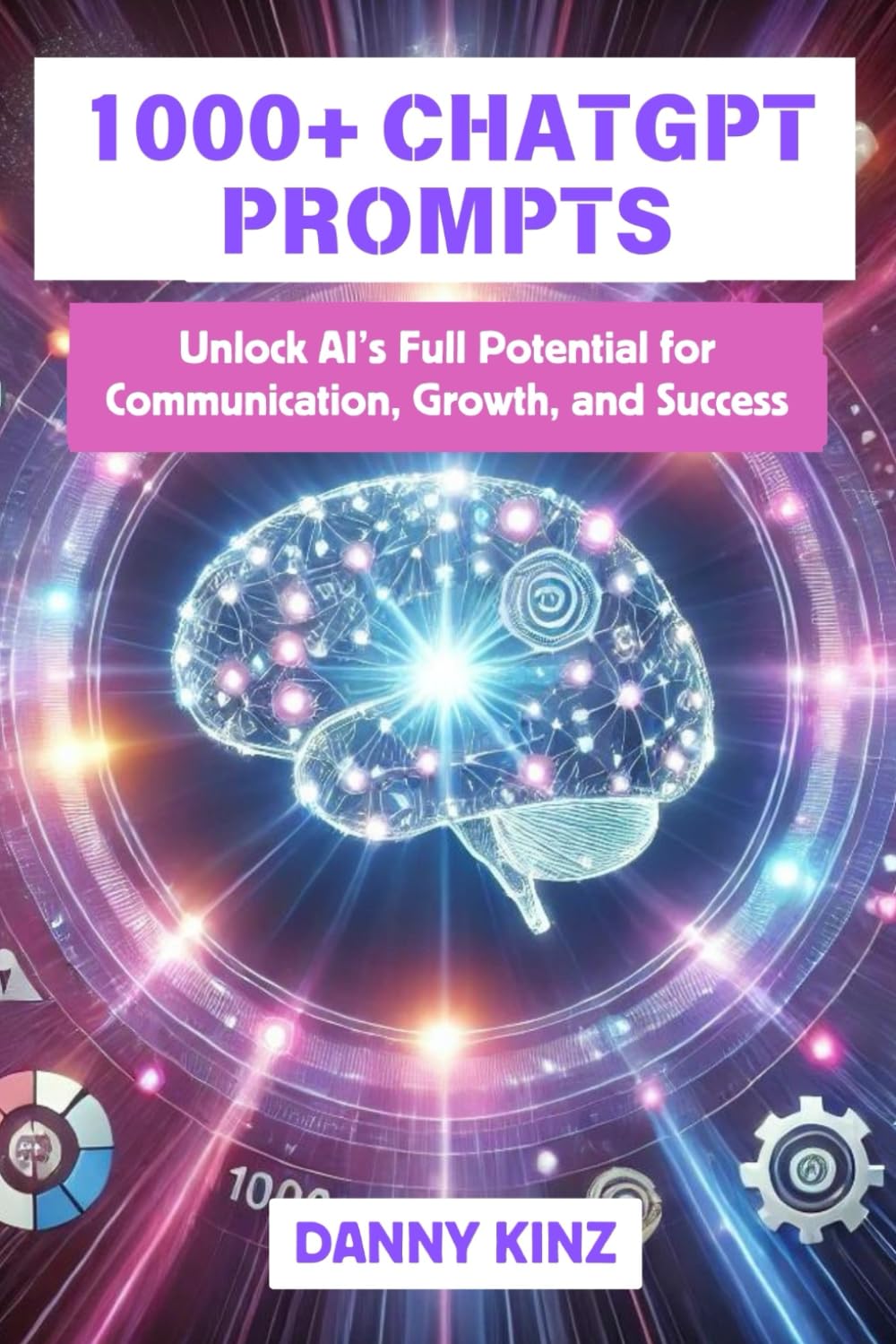 1000+ ChatGPT Prompts: Master AI-Driven Prompts and Techniques to Enhance Your Marketing, Content Creation, Productivity, and Business Strategy