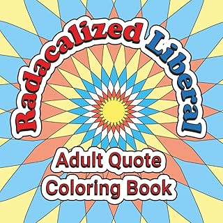 Radicalized Liberal: Adult Quote Coloring Book: Progressive Sayings and Political Expressions to Color, Reflect, and Resist
