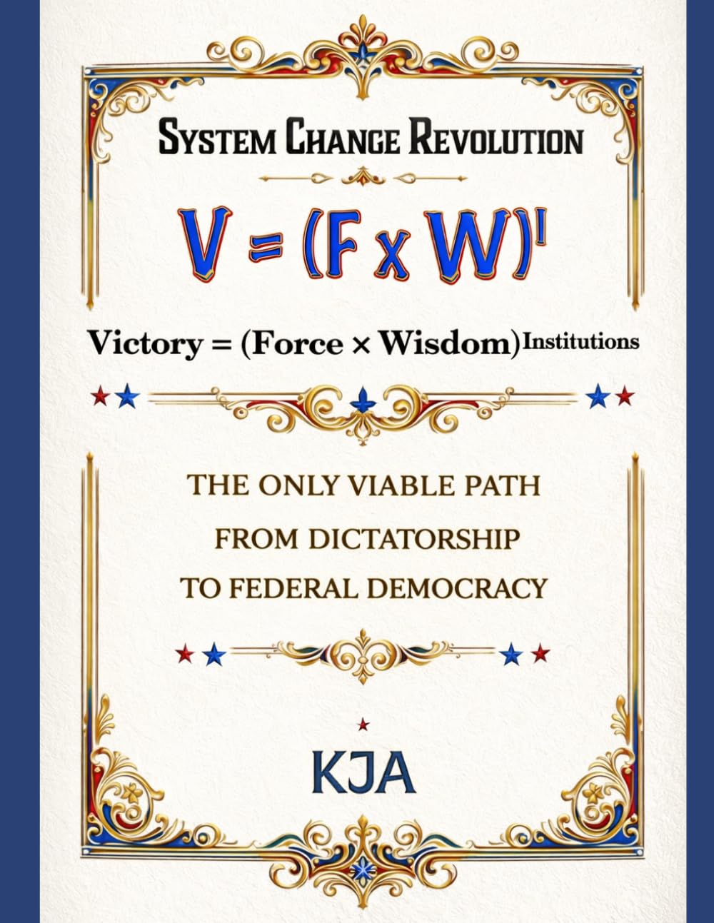 SYSTEM CHANGE REVOLUTION: Victory = (Force × Wisdom)Institutions: The Only Viable Path From Dictatorship To Federal Democracy