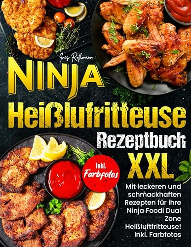 Ninja Heißluftfritteuse Rezeptbuch XXL: Mit leckeren und schmackhaften Rezepten für ihre Ninja Foodi Dual Zone! Inkl. Farbfotos
