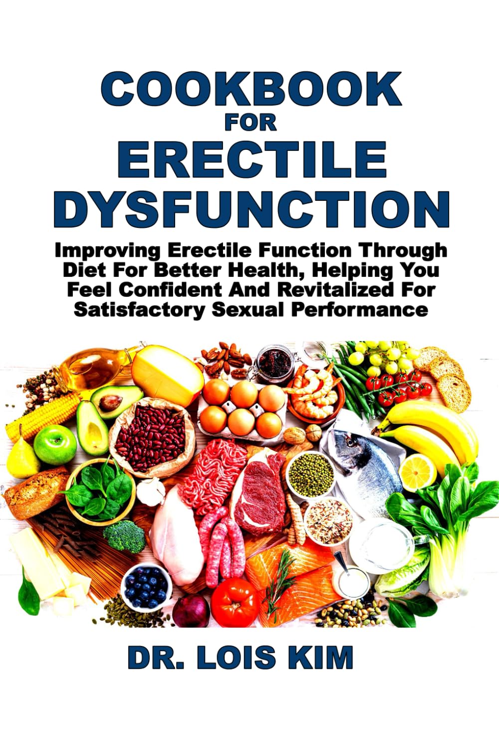 COOKBOOK FOR ERECTILE DYSFUNCTION: Improving Erectile Function Through Diet For Better Health, Helping You Feel Confident And Revitalized For Satisfactory Sexual Performance