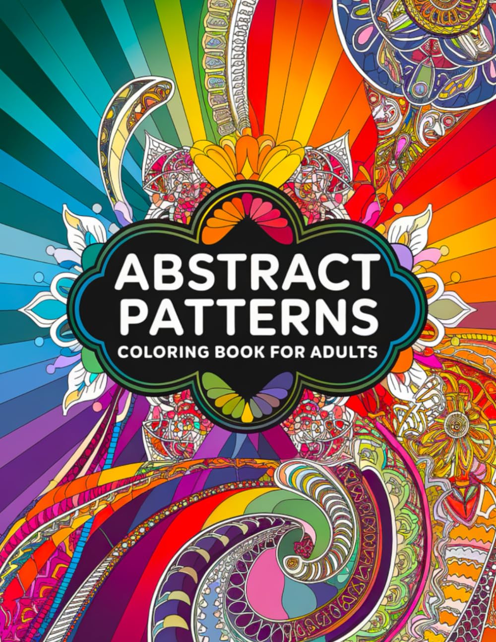 Abstract Patterns Adults Coloring Pages: 200 Bold & Relaxing Abstract Designs for Stress Relief, Mindful Coloring & Creative Relaxation