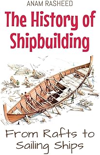 The History of Shipbuilding: From Rafts to Sailing Ships
