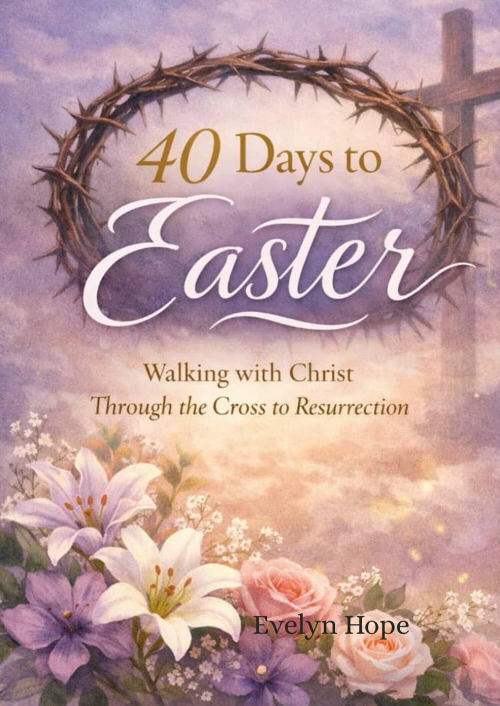 40 days to Easter Devotional: Walking with Christ through the cross to Resurrection