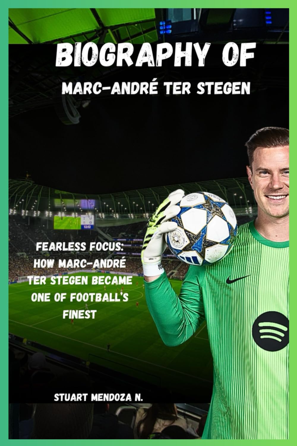 BIOGRAPHY OF Marc-André ter Stegen: Fearless Focus: How Marc-André ter Stegen Became One of Football’s Finest