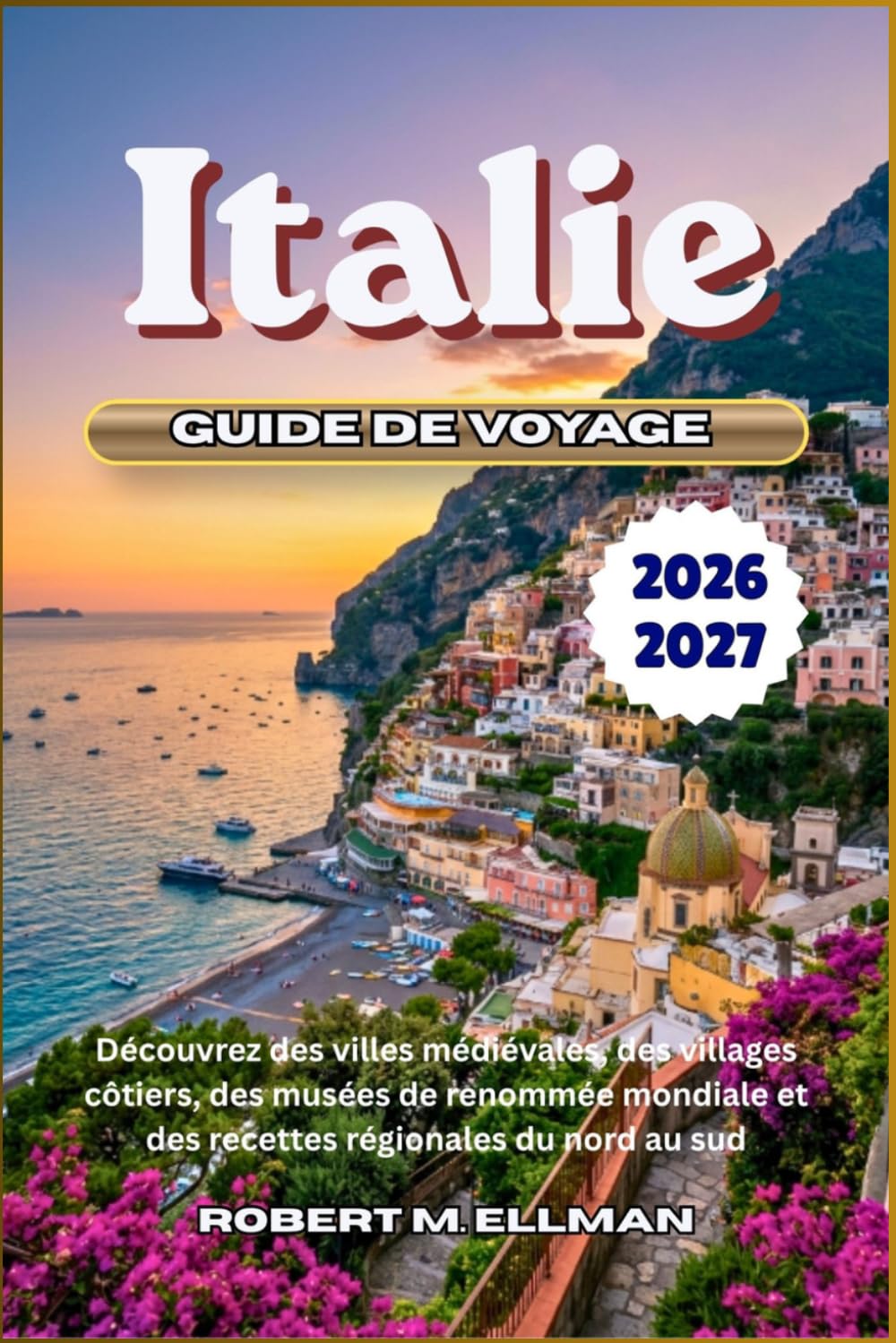 Italie Guide de voyage 2026-2027: Découvrez des villes médiévales, des villages côtiers, des musées de renommée mondiale et des recettes régionales du nord au sud