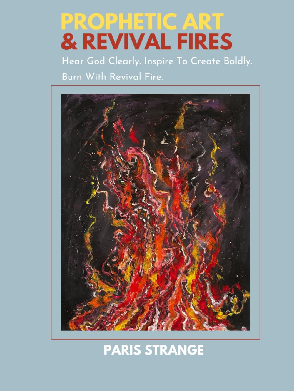 Prophetic Art & Revival Fire: Hear God Clearly. Inspire To Create Boldly. Burn With Revival Fire.
