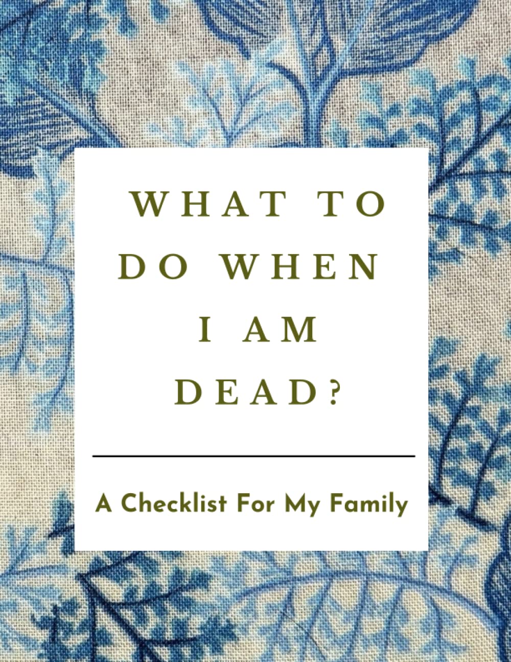 Amy SwoatWhat to Do When I am Dead: A Checklist for my Family - A Journal to help your Near & Dear ones navigate Life's Landscape once you are gone
