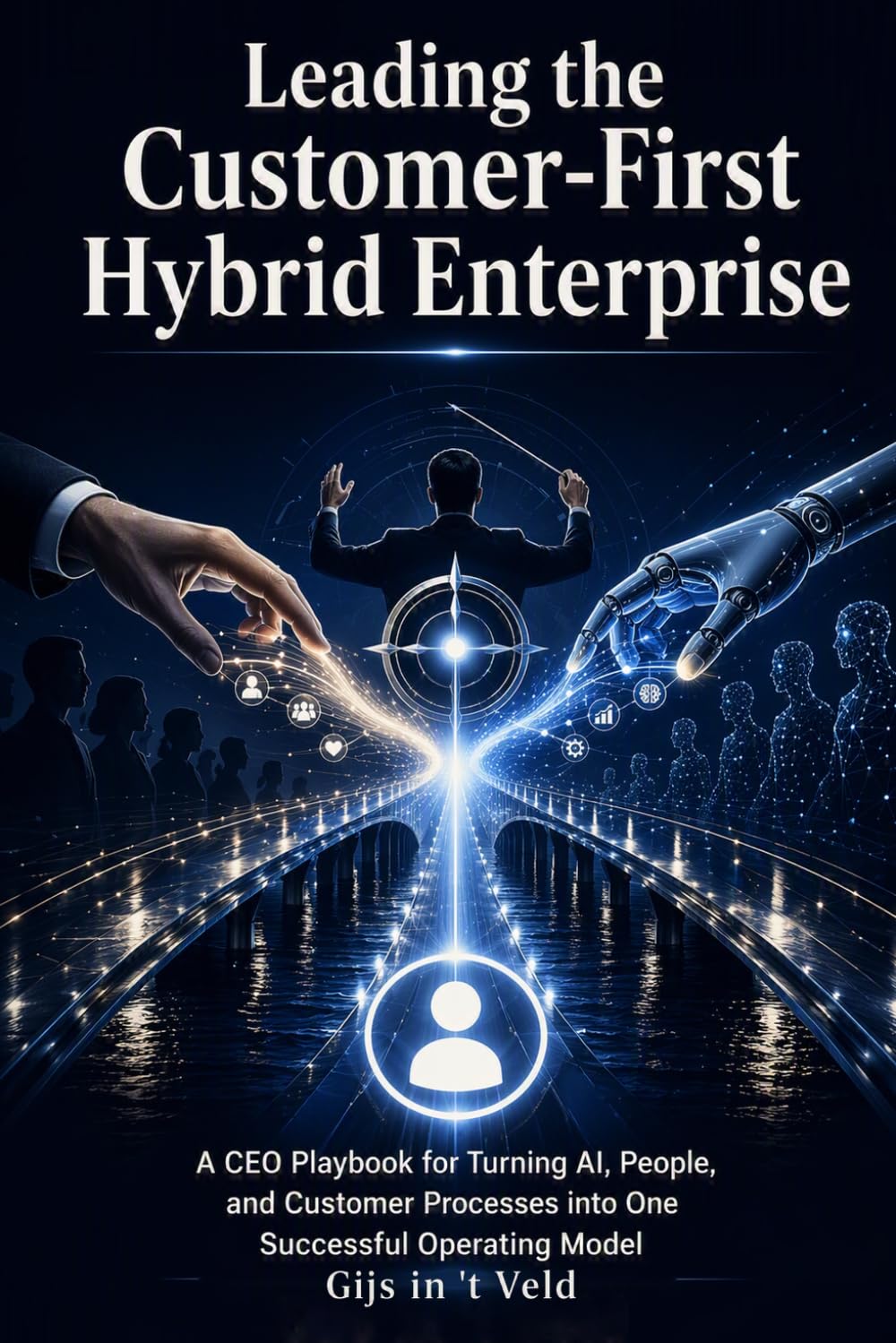 Leading the Customer-First Hybrid Enterprise: A CEO Playbook for Turning AI, People, and Customer Processes into One Successful Operating Model