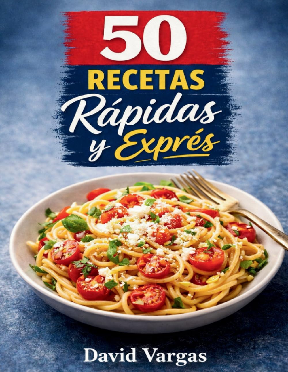 50 Recetas Rápidas y Exprés para Comer Bien sin Complicaciones: Platos fáciles para el día a día listos en pocos minutos