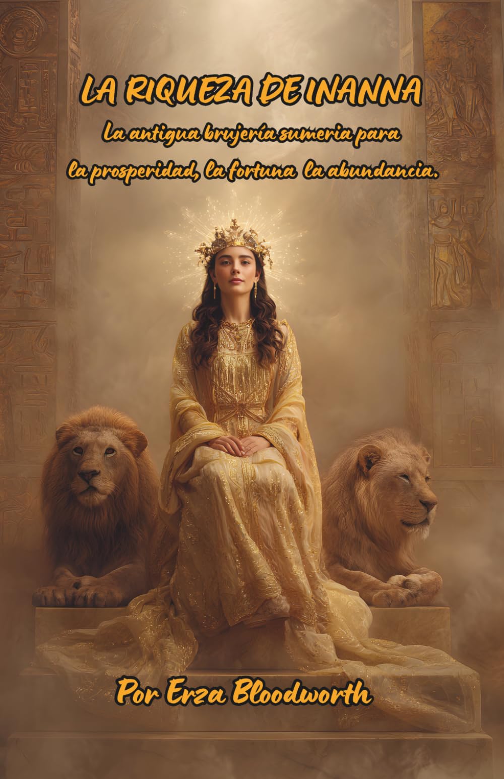 La Riqueza de Inanna: La antigua brujería sumeria para la prosperidad, la fortuna y la abundancia.: Hechizos sumerios para atraer riqueza, fortuna y abundancia