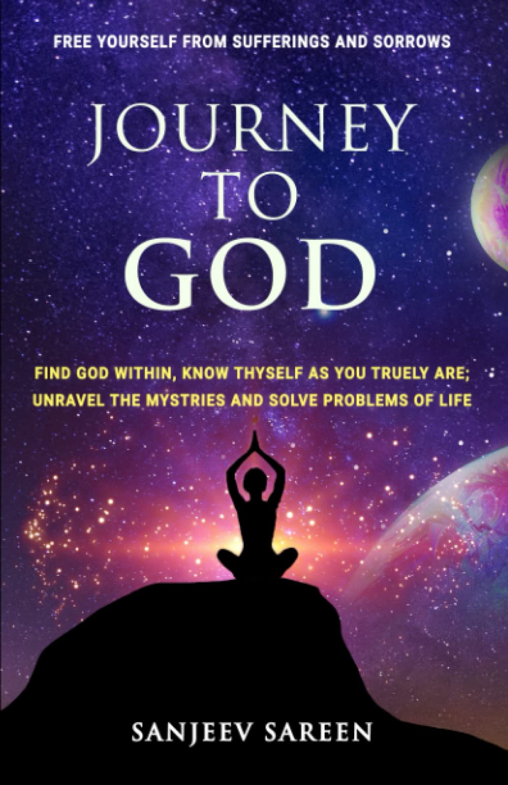 Journey To God: Find God Within, Know Thyself As You Truly Are; Unravel The Mysteries And Solve Problems Of Life (Spiritual Uplifting Books)