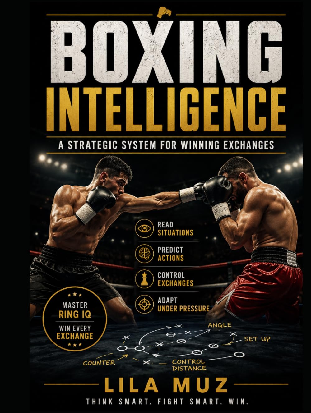 Boxing Intelligence: A Strategic System for Winning Exchanges: Mastering Ring IQ, Tactical Decision-Making, and the Art of Controlling Every Moment of a Fight