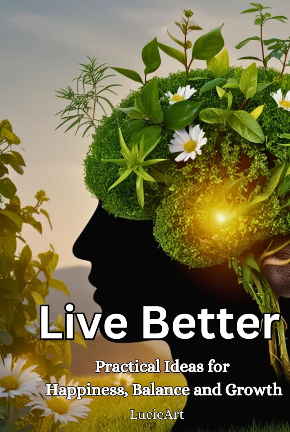 Live Better: Practical Ideas for Happiness, Balance and Growth