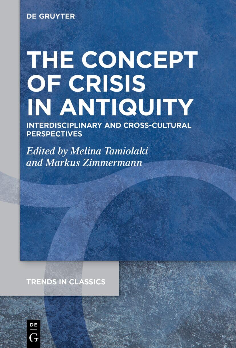 The Concept of Crisis in Antiquity: Interdisciplinary and Cross-Cultural Perspectives (Trends in Classics - Supplementary Volumes, 202)