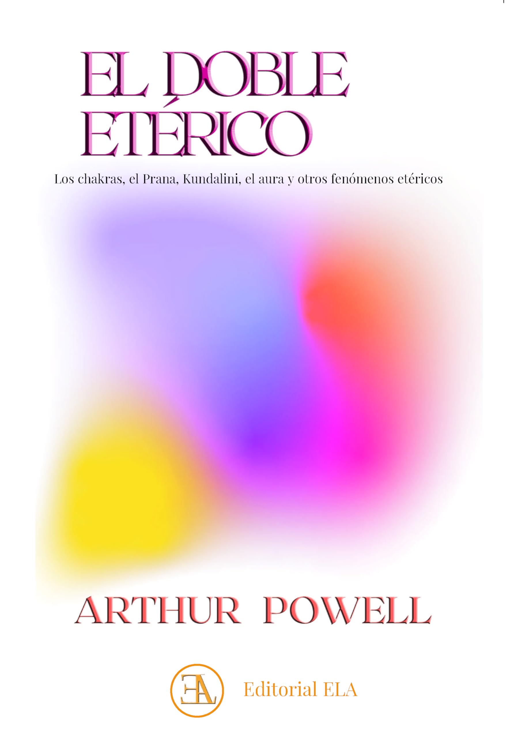 EL DOBLE ETERICO: LLos chakras, el Prana, Kundalini, el aura y otros fenómenos etéricos (TEOSOFIA, Band 36)