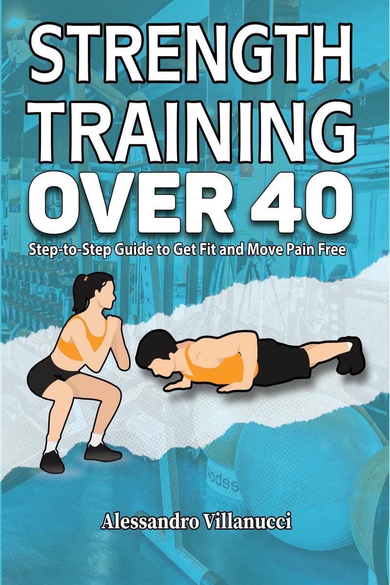 Strength Training Over 40 : Step-to-Step Guide to Get Fit and Move Pain Free