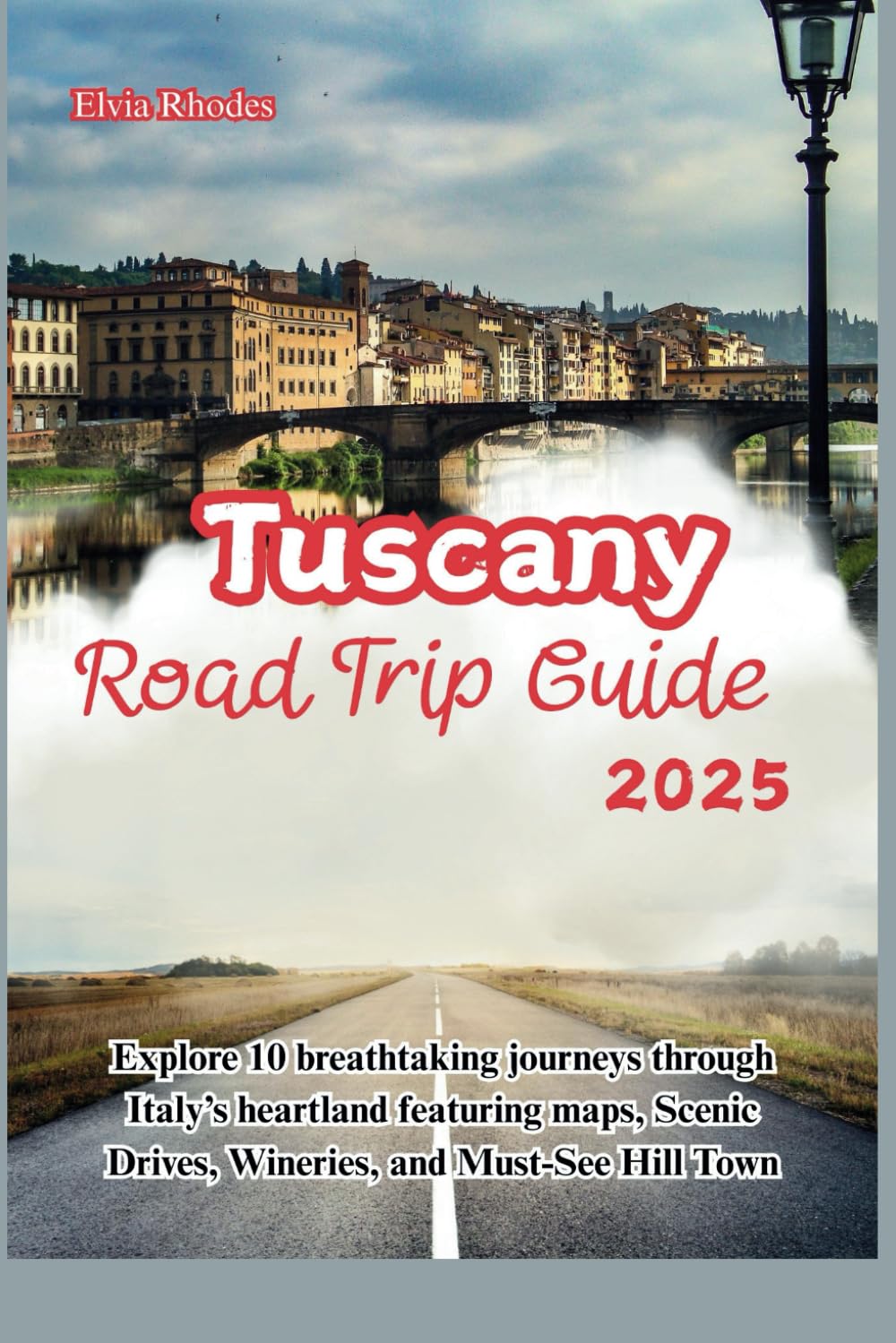 Tuscany Road Trip Guide 2025: Explore 10 breathtaking journeys through Italy's heartland featuring maps, Scenic Drives, Wineries, and Must-See Hill Town (The Scenic Road Trips Collection)