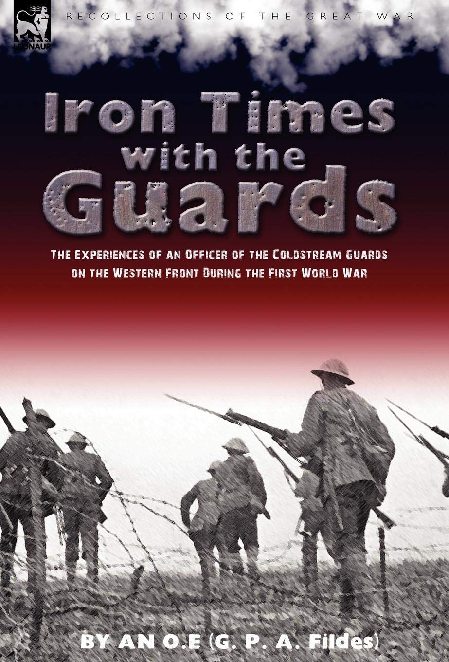 Iron Times With the Guards: the Experiences of an Officer of the Coldstream Guards on the Western Front During the First World War