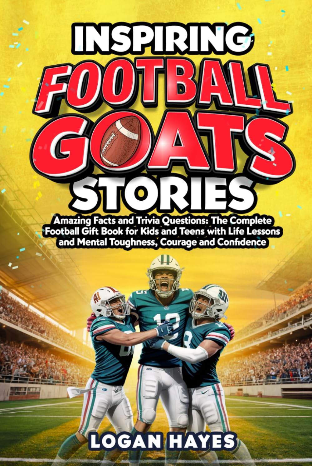 Inspiring Football Goats Stories: Amazing Facts and Trivia Questions The Complete Football Gift Book for Kids and Teens with Life Lessons and Mental