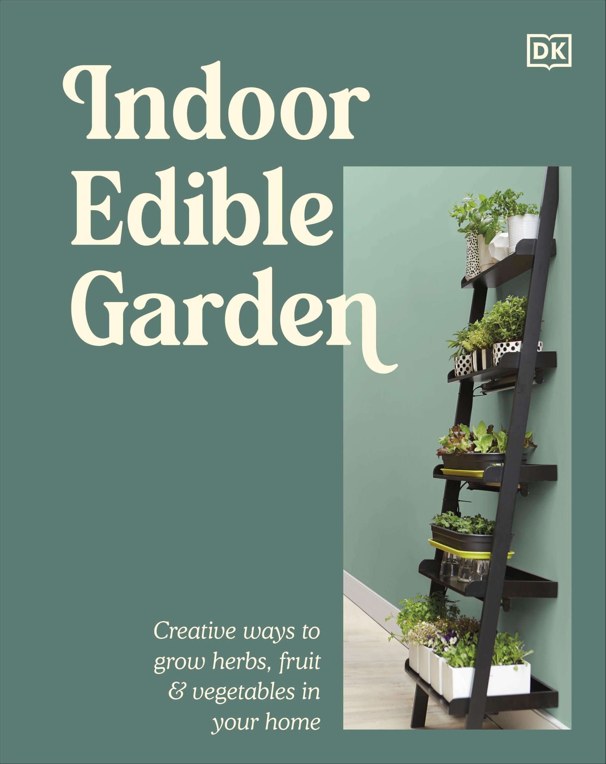 Indoor Edible Garden: Creative Ways to Grow Herbs, Fruit & Vegetables in Your Home